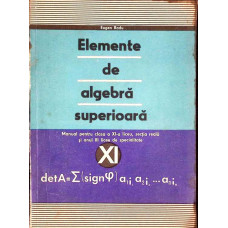 ELEMENTE DE ALGEBRA SUPERIOARA. MANUAL PENTRU CLASA A XI-A LICEU