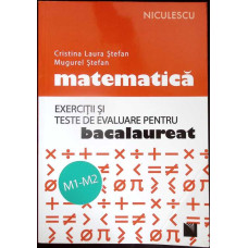 MATEMATICA. EXERCITII SI TESTE DE EVALUARE PENTRU BACALAUREAT M1-M2