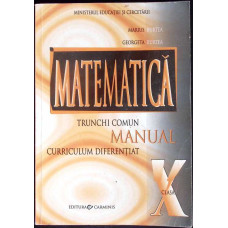 MATEMATICA. MANUAL PENTRU CLASA X. TRUNCHI COMUN, CURRICULUM DIFERENTIAL MATEMATICA. MANUAL PENTRU CLASA X. TRUNCHI COMUN, CURRICULUM DIFERENTIAL