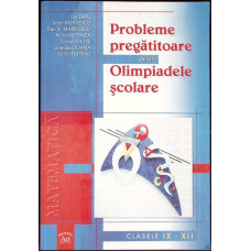 MATEMATICA. PROBLEME PREGATITOARE PENTRU OLIMPIADELE SCOLARE, CLASELE IX-XII