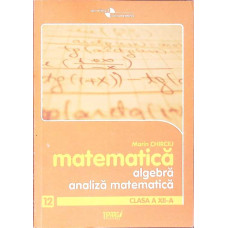 MATEMATICA: ALGEBRA, ANALIZA MATEMATICA - CLASA A XII-A