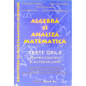 ALGEBRA SI ANALIZA MATEMATICA, TESTE GRILA PENTRU CONTROL SI AUTOEVALUERE (ASE, UNIV. POLITEHNICA, UNIV. TEHNICA DE CONSTRUCTII)