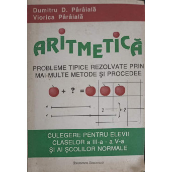 ARITMETICA, PROBLEME TIPICE REZOLVATE PRIN MAI MULTE METODE SI PROCEDEE. CULEGERE PENTRU ELEVI CLASELOR A III-A  -  A V-A SI AI SCOLILOR NORMALE