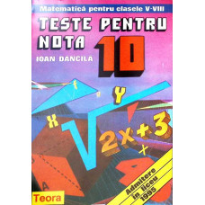 TESTE PENTRU NOTA 10. MATEMATICA PENTRU CLASELE V-VIII