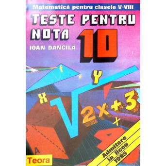 TESTE PENTRU NOTA 10. MATEMATICA PENTRU CLASELE V-VIII