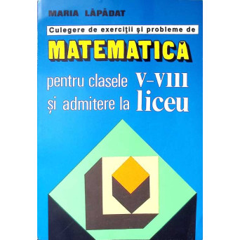 CULEGERE DE EXERCITII SI PROBLEME DE MATEMATICA PENTRU CLASELE V-VII SI ADMITERE LA LICEU