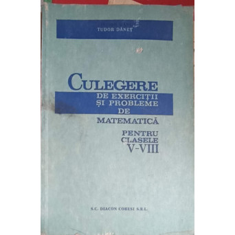 CULEGERE DE EXERCITII SI PROBLEME DE MATEMATICA PENTRU CLASELE V-VIII