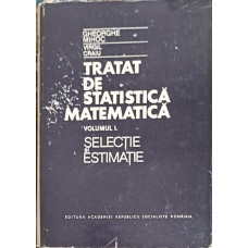 TRATAT DE STATISTICA MATEMATICA VOL.1 SELACTIE SI ESTIMATIE