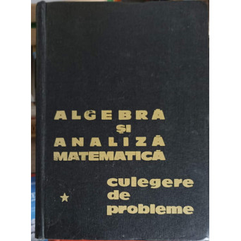 ALGEBRA SI ANALIZA MATEMATICA CULEGERE DE PROBLEME VOL.1