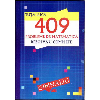 409 PROBLEME DE MATEMATICA. REZOLVARI COMPLETE GIMNAZIU