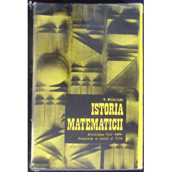 ISTORIA MATEMATICII VOL.1 ANTICHITATEA, EVUL MEDIU, RENASTEREA SI SECOLUL AL 17-LEA
