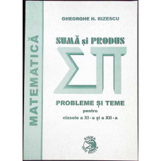 SUMA SI PRODUS, PROBLEME SI TEME PENTRU CLASELE A XI-A SI A XII-A