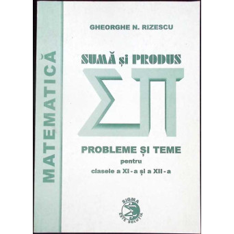 SUMA SI PRODUS, PROBLEME SI TEME PENTRU CLASELE A XI-A SI A XII-A
