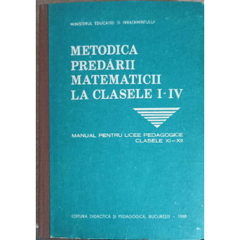 METODICA PREDARII MATEMATICII LA CLASELE I-IV. MANUAL PENTRU LICEE PEDAGOGICE CLASELE XI-XII