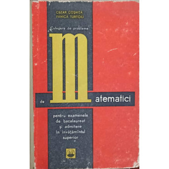 CULEGERE DE PROBLEME DE MATEMATICI PENTRU EXAMENELE DE BACALAUREAT SI ADMITERE IN INVATAMANTUL SUPERIOR