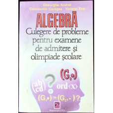 ALGEBRA CULEGERE DE PROBLEME PENTRU EXAMENE DE ADMITERE SI OLIMPIADE SCOLARE