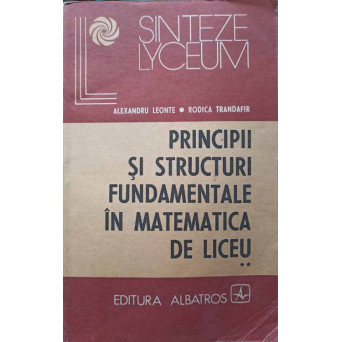 PRINCIPII SI STRUCTURI FUNDAMENTALE IN MATEMATICA DE LICEU VOL.2