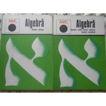 ALEF ALGEBRA VOL.1-2. NUMERE INTREGI, NUMERE REALE, CALCUL NUMERIC, NUMERE COMPLEXE