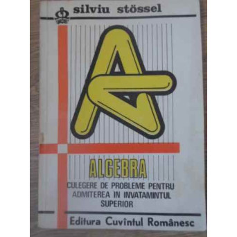 ALGEBRA: CULEGERE DE PROBLEME PENTRU ADMITEREA IN INVATAMANTUL SUPERIOR