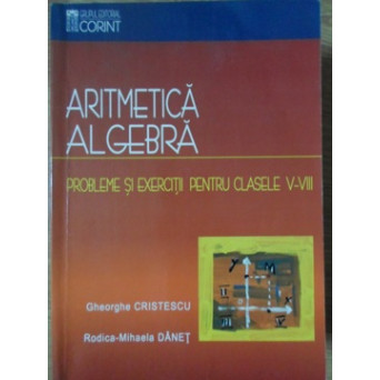 ARITMETICA. ALGEBRA. PROBLEME SI EXERCITII PENTRU CLASELE V-VIII