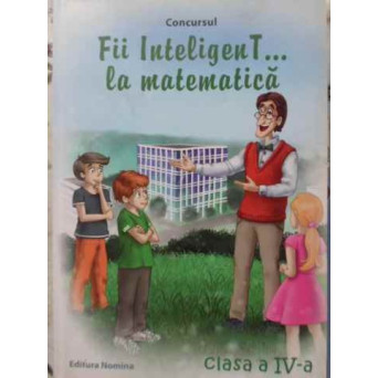 CONCURSUL FII INTELIGENT... LA MATEMATICA CLASA A IV-A