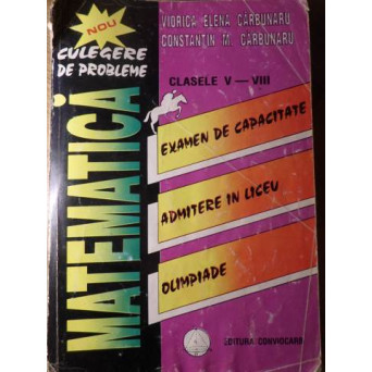 CULEGERE DE PROBLEME MATEMATICA, CLASELE V-VIII EXAMEN DE CAPACITATE, ADMITERE IN LICEU, OLIMPIADE