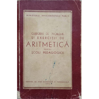 CULEGERE DE PROBLEME SI EXERCITII DE ARITMETICA PENTRU SCOLI PEDAGOGICE