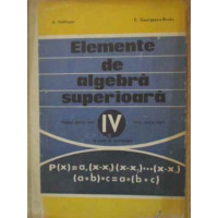 ELEMENTE DE ALGEBRA SUPERIOARA. MANUAL PENTRU ANUL IV ELEMENTE DE ALGEBRA SUPERIOARA. MANUAL PENTRU ANUL IV