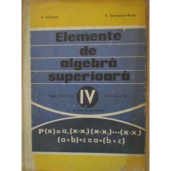 ELEMENTE DE ALGEBRA SUPERIOARA. MANUAL PENTRU ANUL IV