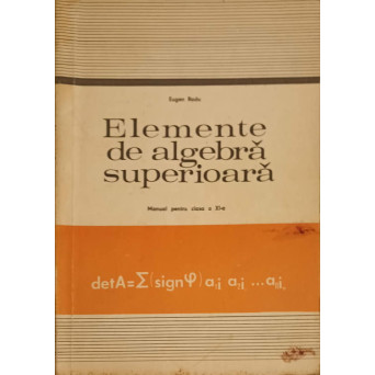 ELEMENTE DE ALGEBRA SUPERIOARA. MANUAL PENTRU CLASA A XI-A