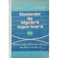 ELEMENTE DE ALGEBRA SUPERIOARA. MANUAL PENTRU CLASA A XII-A