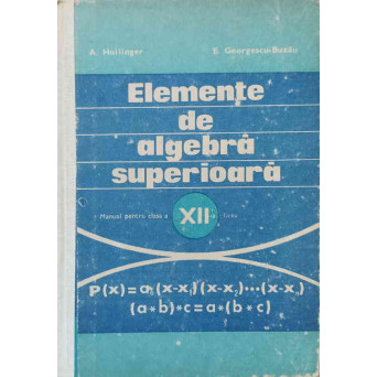 ELEMENTE DE ALGEBRA SUPERIOARA. MANUAL PENTRU CLASA A XII-A