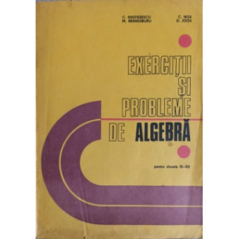 EXERCITII SI PROBLEME LA ALGEBRA PENTRU CLASELE IX-XII