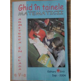 GHID IN TAINELE MATEMATICII. ADMITEREA IN CLASA A V-A