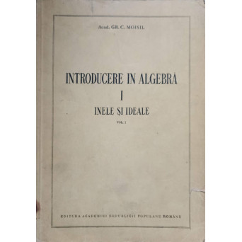 INTRODUCERE IN ALGEBRA. INELE SI IDEALE. VOL.1