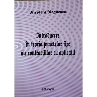 INTRODUCERE IN TEORIA PUNCTELOR FIXE ALE CONTRACTIILOR CU APLICATII