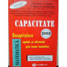 MATEMATICA. CAPACITATE 2002. RECAPITULARE RAPIDA SI EFICIENTA PRIN TESTE TEMATICE