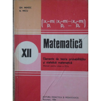 MATEMATICA. ELEMENTE DE TEORIA PROBABILITATILOR SI STATISTICA MATEMATICA. MANUAL PENTRU CLASA A XII-A