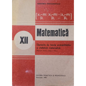 MATEMATICA. ELEMENTE DE TEORIA PROBABILITATILOR SI STATISTICA MATEMATICA. MANUAL PENTRU CLASA A XII-A