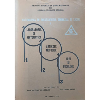 MATEMATICA IN INVATAMANTUL GIMNAZIAL SI LICEAL. LABORATORUL DE MATEMATICA. ARTICOLE METODICE, IDEI SI PROBLEME VOL.6