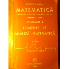 MATEMATICA MANUAL PENTRU CLASA A XII-A PROFIL M1 VOL.1 ELEMENTE DE ANALIZA MATEMATICA