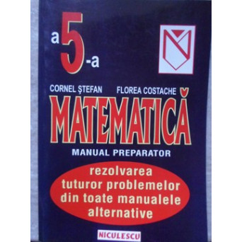 MATEMATICA. MANUAL PREPARATOR PENTRU CLASA A 5-A. REZOLVAREA TUTUROR PROBLEMELOR DIN TOATE MANUALELE ALTERNATIVE