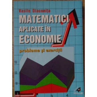 MATEMATICI APLICATE IN ECONOMIE. PROBLEME SI EXERCITII