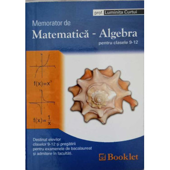 MEMORATOR DE MATEMATICA - ALGEBRA PENTRU CLASELE 9-12