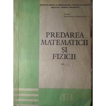 PREDAREA MATEMATICII SI FIZICII VOL.1