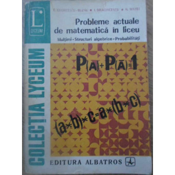 PROBLEME ACTUALE DE MATEMATICA IN LICEU. MULTIMI, STRUCTURI ALGEBRICE, PROBABILITATI