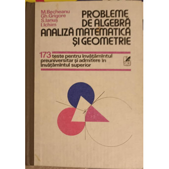 PROBLEME DE ALGEBRA ANALIZA MATEMATICA SI GEOMETRIE. 173 TESTE PENTRU INVATAMANTUL PREUNIVERSITAR
