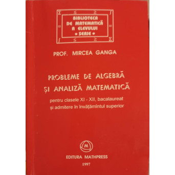 PROBLEME DE ALGEBRA SI ANALIZA MATEMATICA XI-XII BACALAUREAT SI ADMITERE IN INVATAMANTUL SUPERIOR