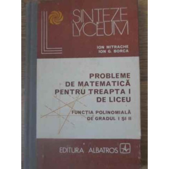 PROBLEME DE MATEMATICA PENTRU TREAPTA I DE LICEU. FUNCTIA POLINOMIALA DE GRADUL I SI II