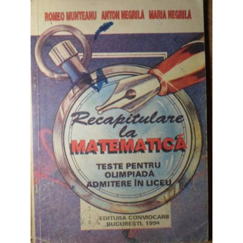 RECAPITULARE LA MATEMATICA. TESTE PENTRU OLIMPIADA, ADMITERE IN LICEU